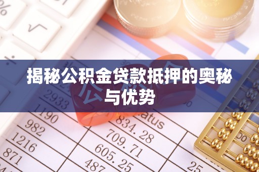 剑河揭秘公积金贷款抵押的奥秘与优势