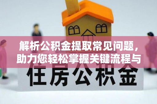 剑河解析公积金提取常见问题，助力您轻松掌握关键流程与技巧