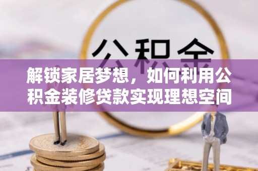 剑河解锁家居梦想，如何利用公积金装修贷款实现理想空间
