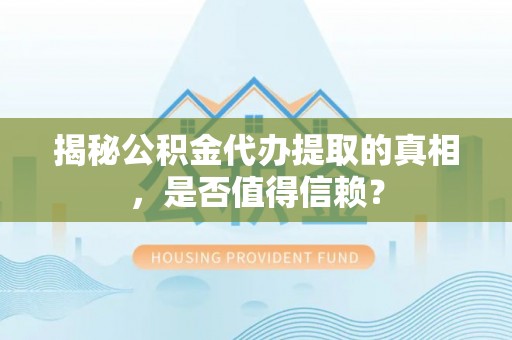 剑河揭秘公积金代办提取的真相，是否值得信赖？