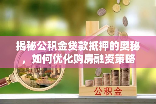 剑河揭秘公积金贷款抵押的奥秘，如何优化购房融资策略