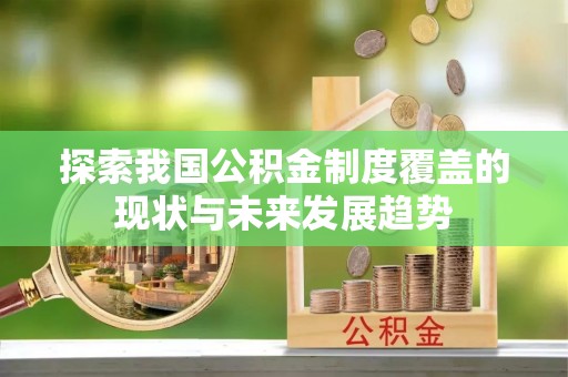 剑河探索我国公积金制度覆盖的现状与未来发展趋势