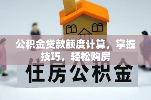 剑河公积金贷款额度计算，掌握技巧，轻松购房