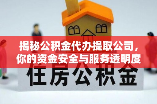剑河揭秘公积金代办提取公司，你的资金安全与服务透明度指南
