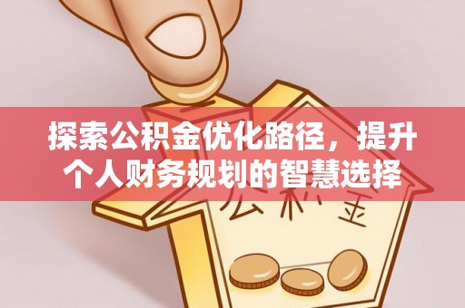 剑河探索公积金优化路径，提升个人财务规划的智慧选择