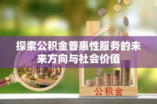 剑河探索公积金普惠性服务的未来方向与社会价值