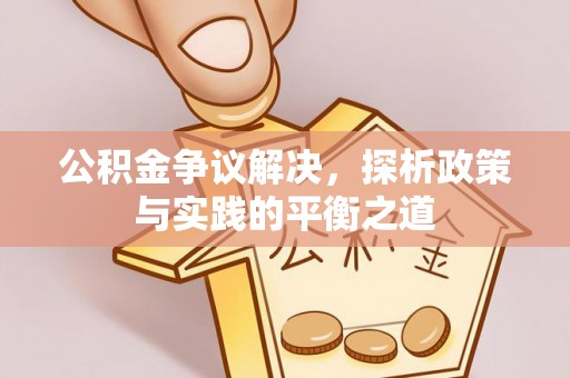 剑河公积金争议解决，探析政策与实践的平衡之道