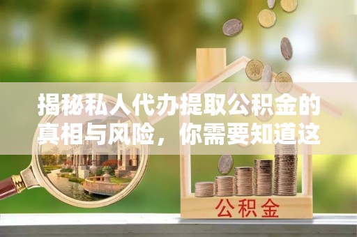 剑河揭秘私人代办提取公积金的真相与风险，你需要知道这些！
