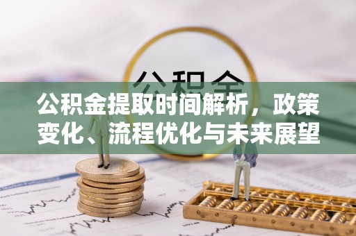 剑河公积金提取时间解析，政策变化、流程优化与未来展望