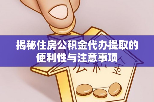 剑河揭秘住房公积金代办提取的便利性与注意事项