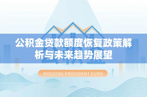 剑河公积金贷款额度恢复政策解析与未来趋势展望