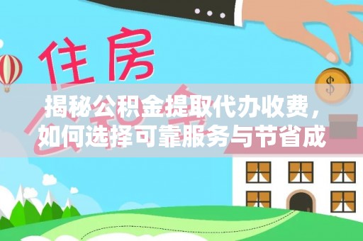 剑河揭秘公积金提取代办收费，如何选择可靠服务与节省成本？