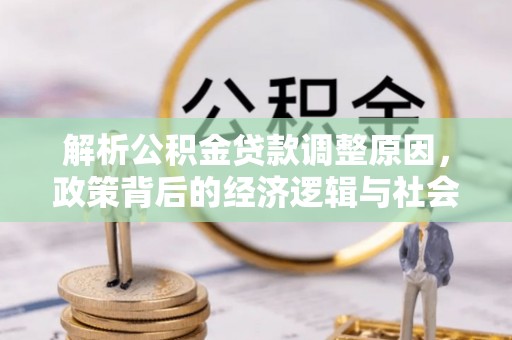 剑河解析公积金贷款调整原因，政策背后的经济逻辑与社会影响