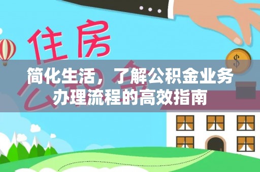 剑河简化生活，了解公积金业务办理流程的高效指南