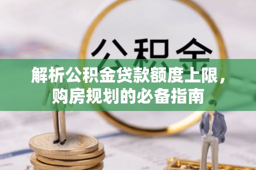 剑河解析公积金贷款额度上限，购房规划的必备指南