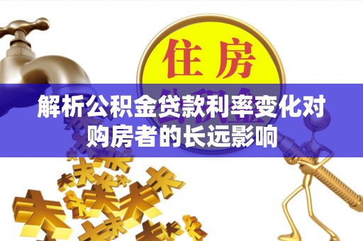 剑河解析公积金贷款利率变化对购房者的长远影响