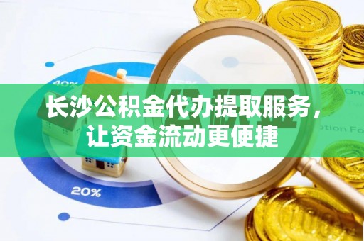 剑河长沙公积金代办提取服务，让资金流动更便捷
