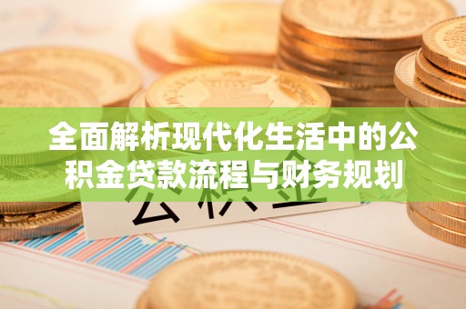 剑河全面解析现代化生活中的公积金贷款流程与财务规划