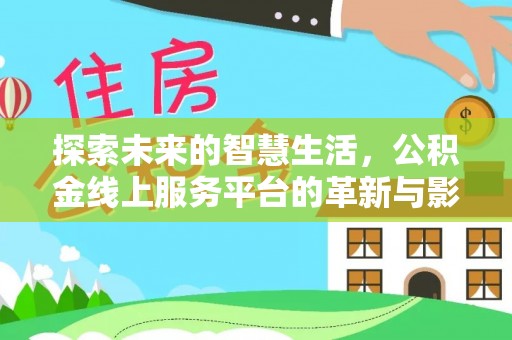 剑河探索未来的智慧生活，公积金线上服务平台的革新与影响