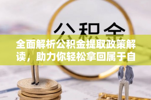 剑河全面解析公积金提取政策解读，助力你轻松拿回属于自己的钱