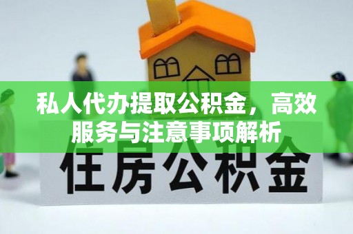 剑河私人代办提取公积金，高效服务与注意事项解析