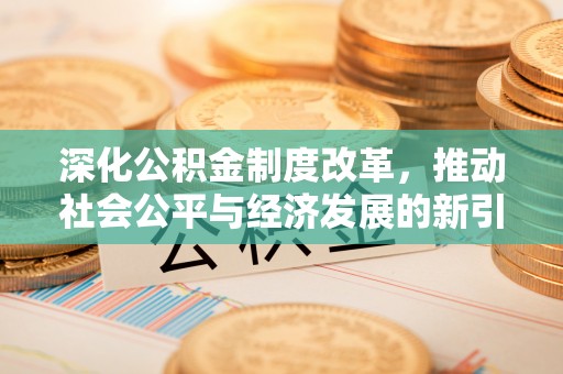 剑河深化公积金制度改革，推动社会公平与经济发展的新引擎