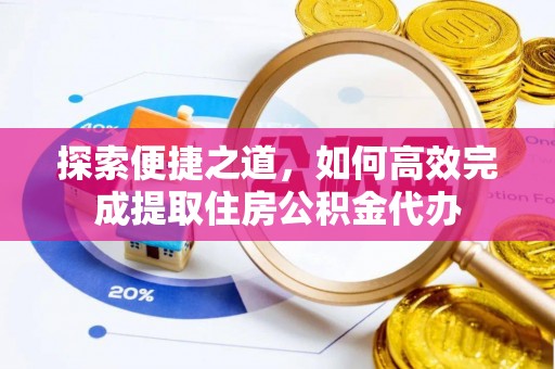 剑河探索便捷之道，如何高效完成提取住房公积金代办