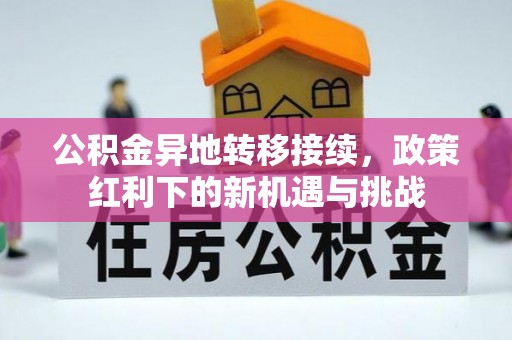 剑河公积金异地转移接续，政策红利下的新机遇与挑战