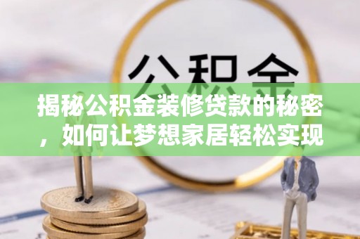 剑河揭秘公积金装修贷款的秘密，如何让梦想家居轻松实现？