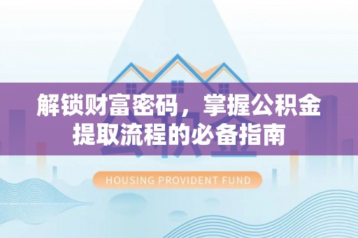 剑河解锁财富密码，掌握公积金提取流程的必备指南