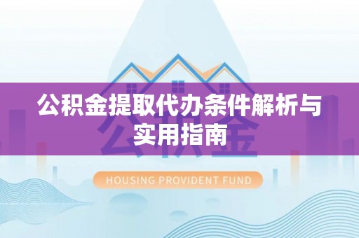 剑河公积金提取代办条件解析与实用指南