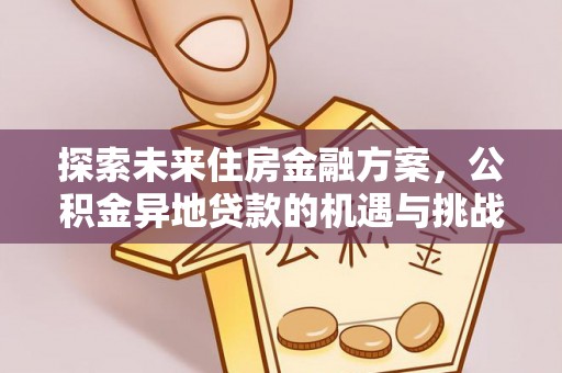 剑河探索未来住房金融方案，公积金异地贷款的机遇与挑战
