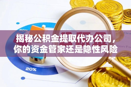 剑河揭秘公积金提取代办公司，你的资金管家还是隐性风险？
