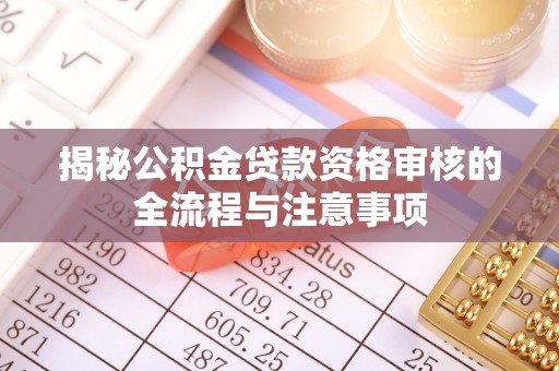 剑河揭秘公积金贷款资格审核的全流程与注意事项