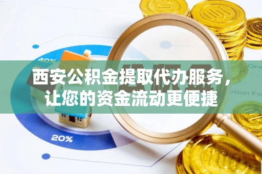 剑河西安公积金提取代办服务，让您的资金流动更便捷