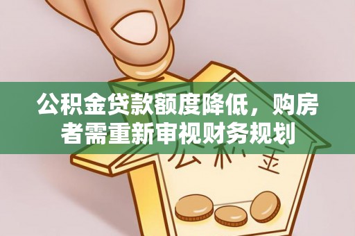 剑河公积金贷款额度降低，购房者需重新审视财务规划
