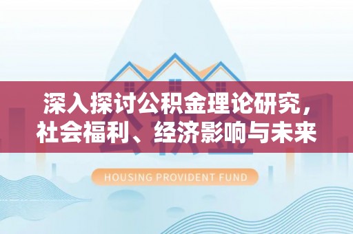 剑河深入探讨公积金理论研究，社会福利、经济影响与未来展望