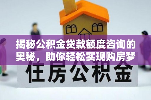 剑河揭秘公积金贷款额度咨询的奥秘，助你轻松实现购房梦想