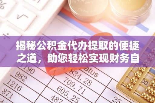 剑河揭秘公积金代办提取的便捷之道，助您轻松实现财务自由