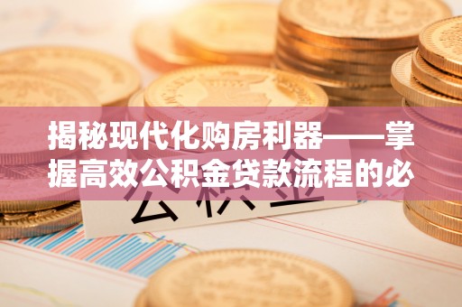 剑河揭秘现代化购房利器——掌握高效公积金贷款流程的必备指南