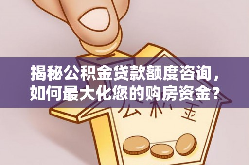 剑河揭秘公积金贷款额度咨询，如何最大化您的购房资金？