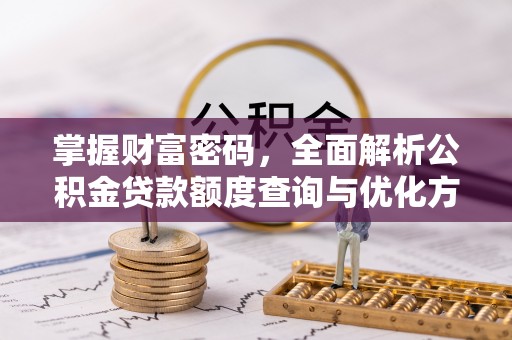 剑河掌握财富密码，全面解析公积金贷款额度查询与优化方案