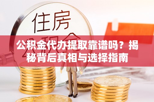 剑河公积金代办提取靠谱吗？揭秘背后真相与选择指南