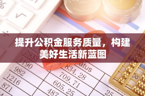 剑河提升公积金服务质量，构建美好生活新蓝图