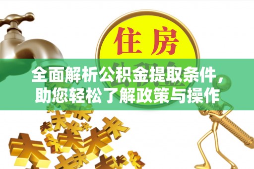 剑河全面解析公积金提取条件，助您轻松了解政策与操作