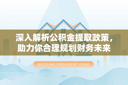剑河深入解析公积金提取政策，助力你合理规划财务未来