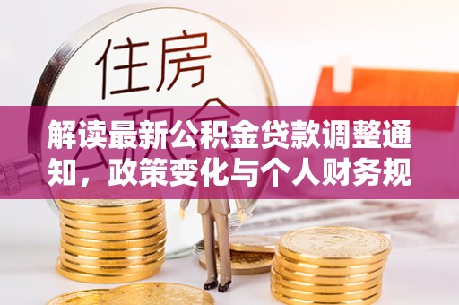 剑河解读最新公积金贷款调整通知，政策变化与个人财务规划的影响