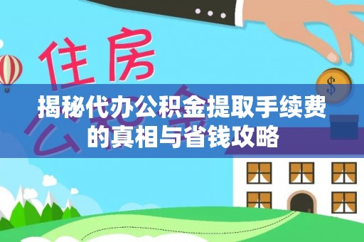 剑河揭秘代办公积金提取手续费的真相与省钱攻略