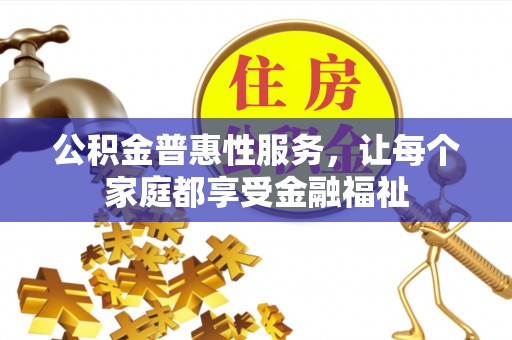 剑河公积金普惠性服务，让每个家庭都享受金融福祉