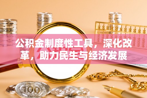 剑河公积金制度性工具，深化改革，助力民生与经济发展